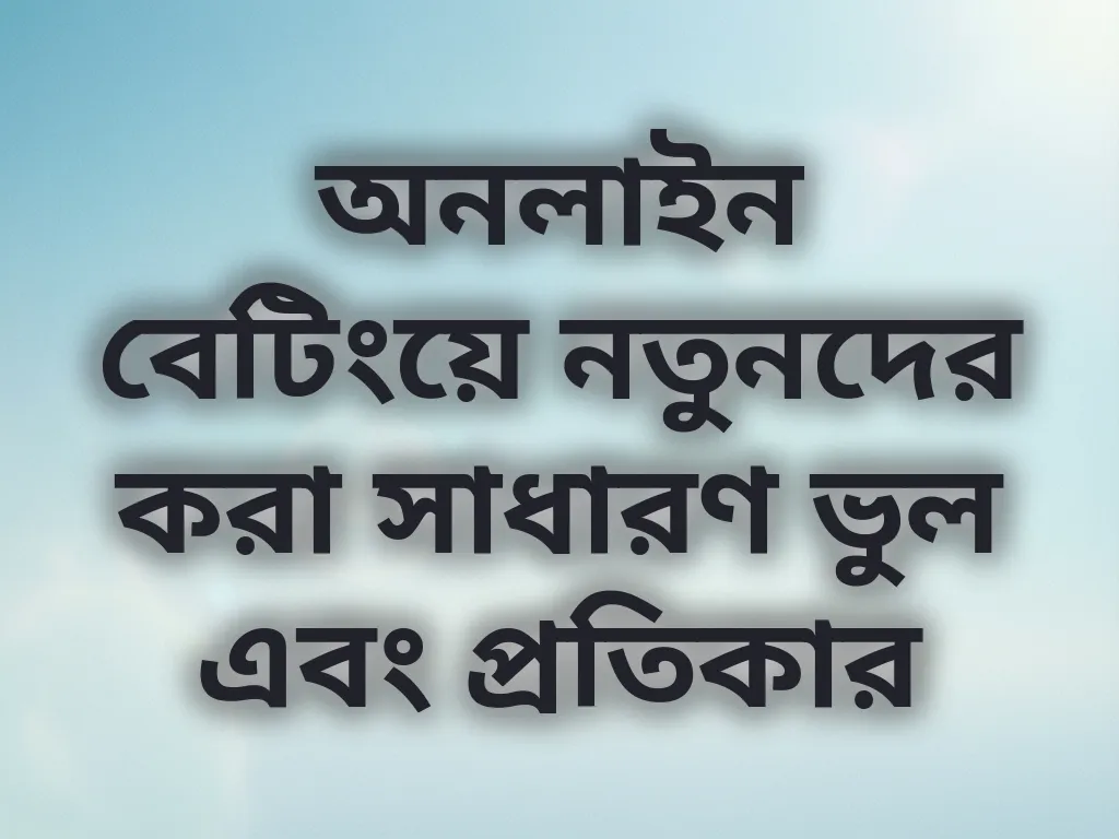 অনলাইন বেটিংয়ে নতুনদের করা সাধারণ ভুল