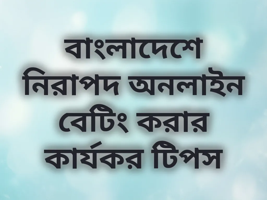 বাংলাদেশে নিরাপদ অনলাইন বেটিং করার কার্যকর টিপস